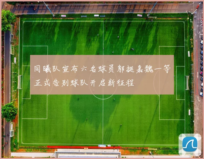 同曦队宣布六名球员邬挺嘉魏一等正式告别球队开启新征程