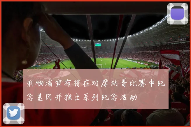 利物浦宣布将在对摩纳哥比赛中纪念基冈并推出系列纪念活动