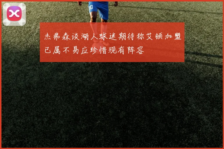 杰弗森谈湖人球迷期待称艾顿加盟已属不易应珍惜现有阵容
