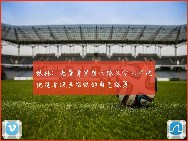 铁林：老詹身穿勇士球衣令人不适他绝非投奔宿敌的角色球员