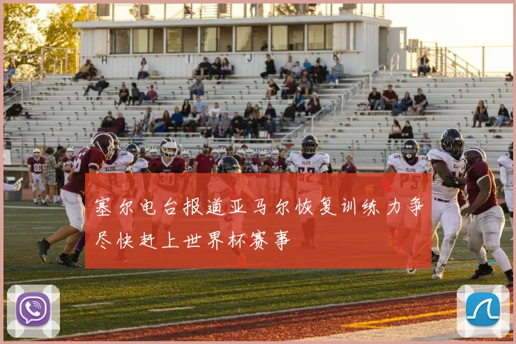 塞尔电台报道亚马尔恢复训练力争尽快赶上世界杯赛事