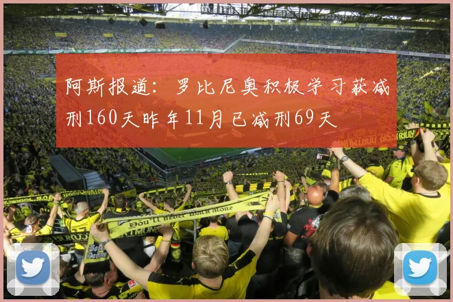 阿斯报道：罗比尼奥积极学习获减刑160天昨年11月已减刑69天