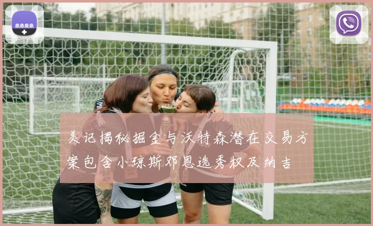 美记揭秘掘金与沃特森潜在交易方案包含小琼斯邓恩选秀权及纳吉