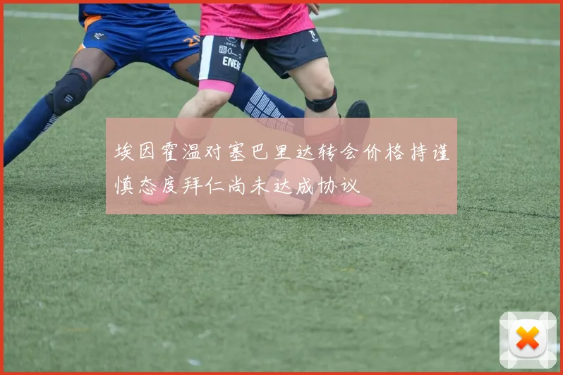 埃因霍温对塞巴里达转会价格持谨慎态度拜仁尚未达成协议