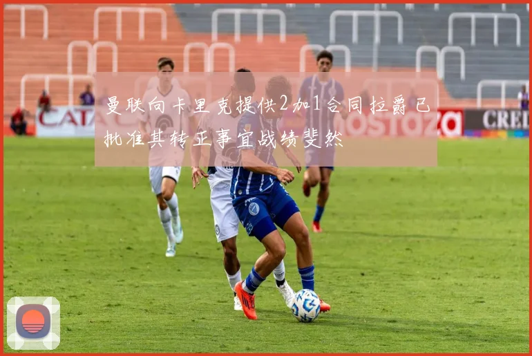 曼联向卡里克提供2加1合同拉爵已批准其转正事宜战绩斐然