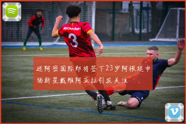 迈阿密国际即将签下23岁阿根廷中场新星戴维阿亚拉引发关注