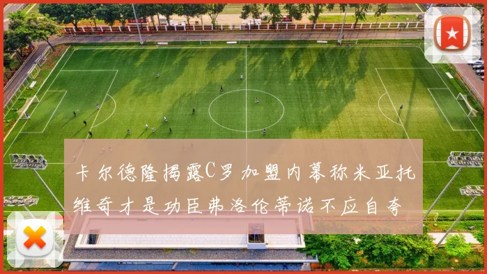 卡尔德隆揭露C罗加盟内幕称米亚托维奇才是功臣弗洛伦蒂诺不应自夸